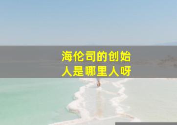 海伦司的创始人是哪里人呀