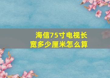 海信75寸电视长宽多少厘米怎么算