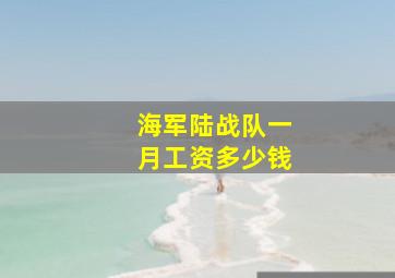 海军陆战队一月工资多少钱