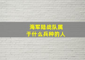 海军陆战队属于什么兵种的人