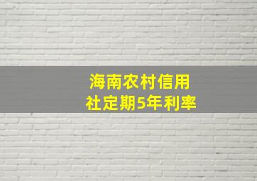 海南农村信用社定期5年利率