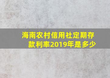 海南农村信用社定期存款利率2019年是多少