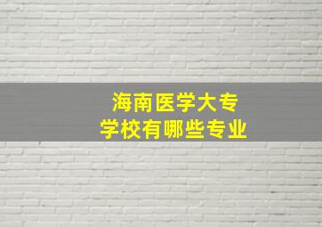 海南医学大专学校有哪些专业