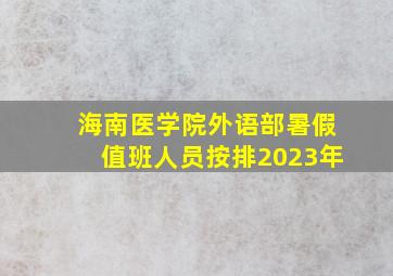 海南医学院外语部暑假值班人员按排2023年