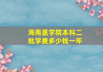 海南医学院本科二批学费多少钱一年