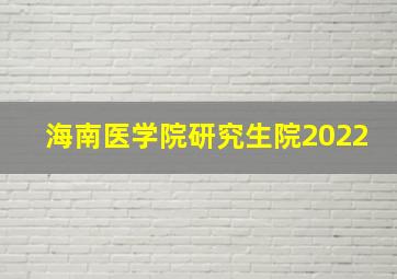 海南医学院研究生院2022