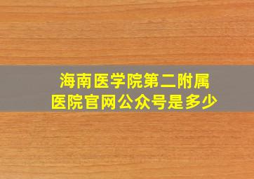 海南医学院第二附属医院官网公众号是多少