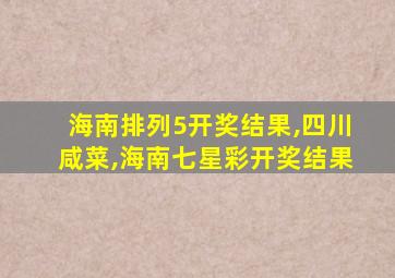 海南排列5开奖结果,四川咸菜,海南七星彩开奖结果