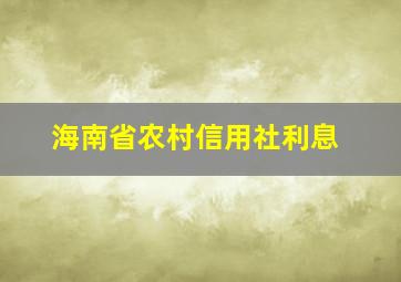 海南省农村信用社利息