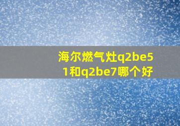 海尔燃气灶q2be51和q2be7哪个好