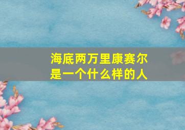 海底两万里康赛尔是一个什么样的人