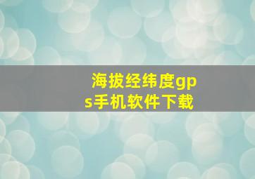 海拔经纬度gps手机软件下载