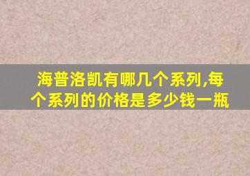 海普洛凯有哪几个系列,每个系列的价格是多少钱一瓶