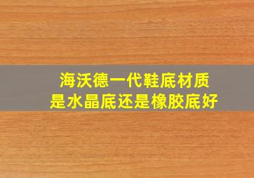 海沃德一代鞋底材质是水晶底还是橡胶底好