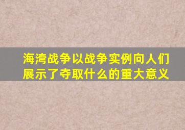 海湾战争以战争实例向人们展示了夺取什么的重大意义