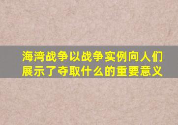 海湾战争以战争实例向人们展示了夺取什么的重要意义