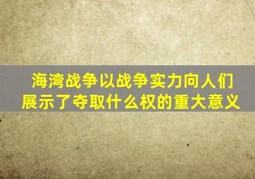 海湾战争以战争实力向人们展示了夺取什么权的重大意义