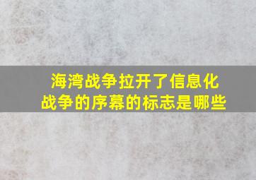 海湾战争拉开了信息化战争的序幕的标志是哪些