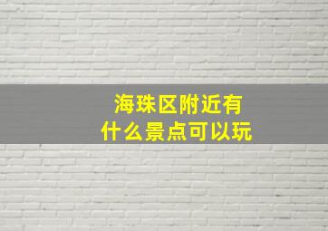 海珠区附近有什么景点可以玩