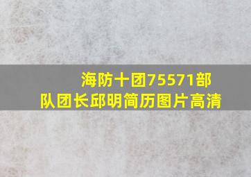 海防十团75571部队团长邱明简历图片高清