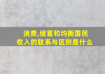 消费,储蓄和均衡国民收入的联系与区别是什么