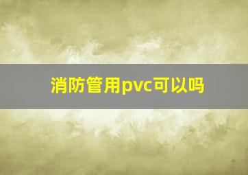 消防管用pvc可以吗