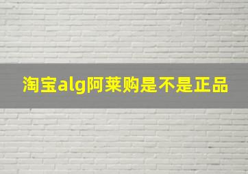 淘宝alg阿莱购是不是正品