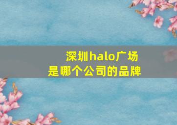 深圳halo广场是哪个公司的品牌