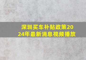 深圳买车补贴政策2024年最新消息视频播放