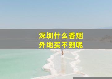 深圳什么香烟外地买不到呢