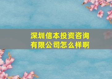 深圳信本投资咨询有限公司怎么样啊