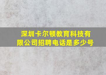 深圳卡尔顿教育科技有限公司招聘电话是多少号