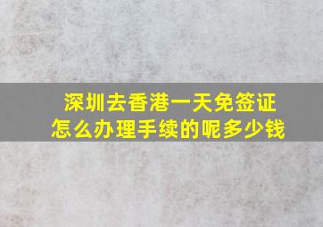 深圳去香港一天免签证怎么办理手续的呢多少钱