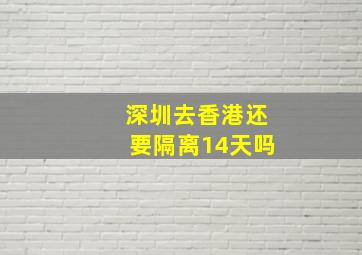 深圳去香港还要隔离14天吗