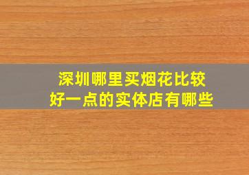 深圳哪里买烟花比较好一点的实体店有哪些