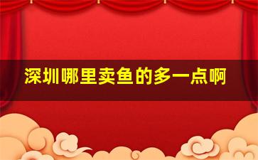 深圳哪里卖鱼的多一点啊