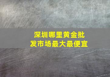 深圳哪里黄金批发市场最大最便宜