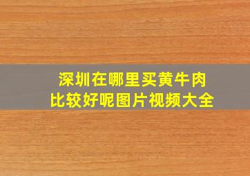 深圳在哪里买黄牛肉比较好呢图片视频大全