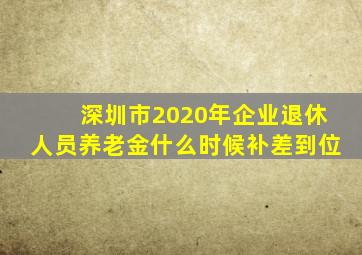 深圳市2020年企业退休人员养老金什么时候补差到位