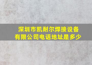 深圳市凯耐尔焊接设备有限公司电话地址是多少