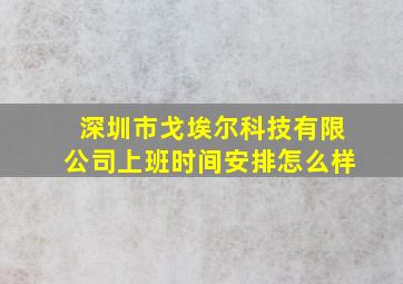 深圳市戈埃尔科技有限公司上班时间安排怎么样