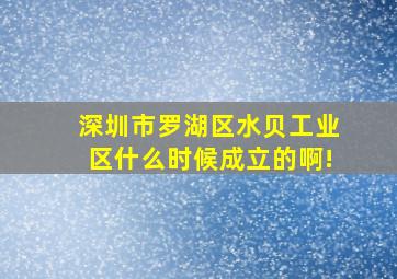 深圳市罗湖区水贝工业区什么时候成立的啊!