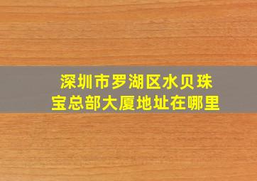 深圳市罗湖区水贝珠宝总部大厦地址在哪里