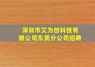 深圳市艾为创科技有限公司东莞分公司招聘