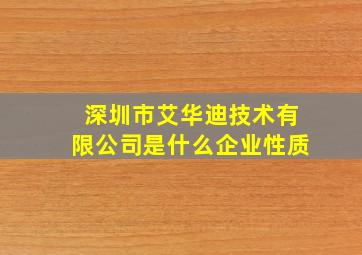 深圳市艾华迪技术有限公司是什么企业性质