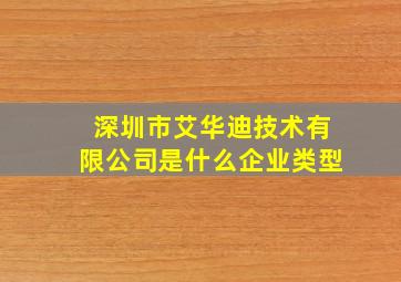 深圳市艾华迪技术有限公司是什么企业类型