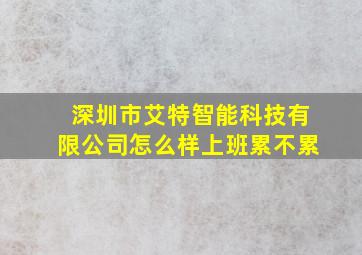 深圳市艾特智能科技有限公司怎么样上班累不累