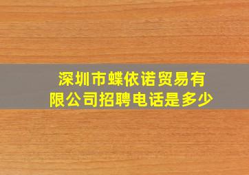 深圳市蝶依诺贸易有限公司招聘电话是多少