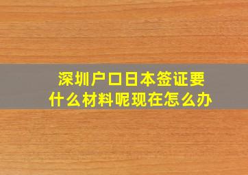 深圳户口日本签证要什么材料呢现在怎么办