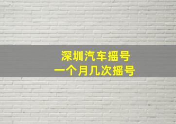 深圳汽车摇号一个月几次摇号